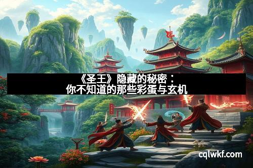 《圣王》隐藏的秘密：你不知道的那些彩蛋与玄机