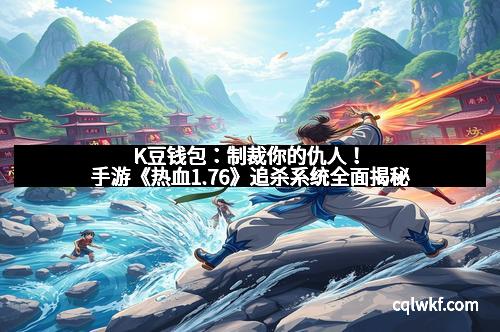 K豆钱包：制裁你的仇人！手游《热血1.76》追杀系统全面揭秘